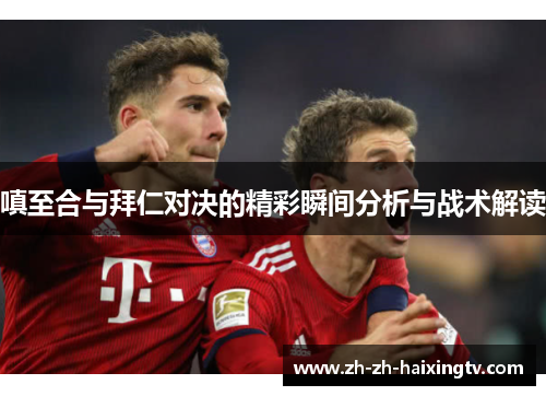 嗔至合与拜仁对决的精彩瞬间分析与战术解读