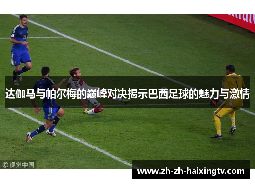达伽马与帕尔梅的巅峰对决揭示巴西足球的魅力与激情